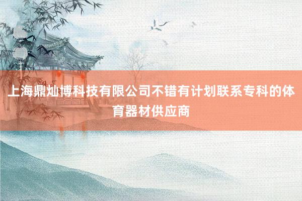 上海鼎灿博科技有限公司不错有计划联系专科的体育器材供应商
