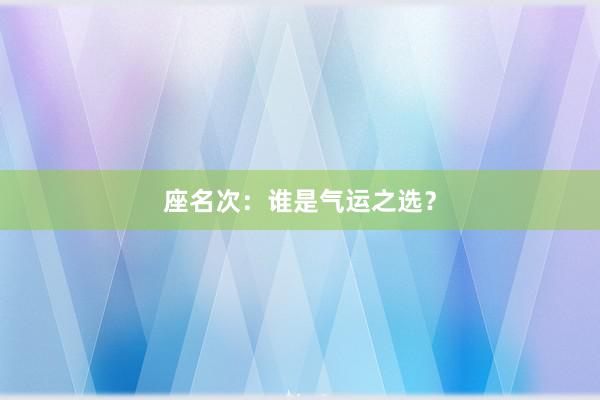 座名次：谁是气运之选？