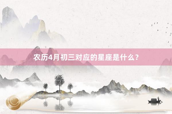 农历4月初三对应的星座是什么？