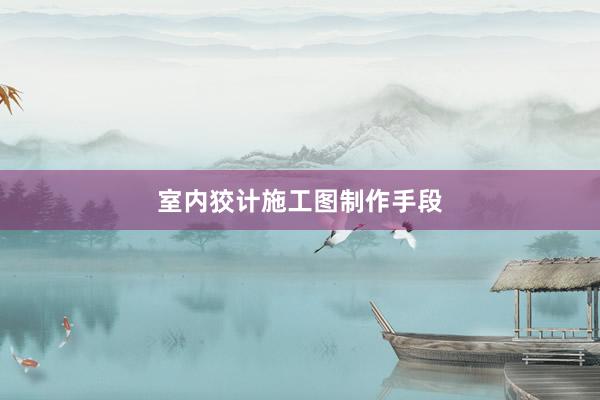 室内狡计施工图制作手段